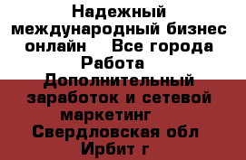 Надежный международный бизнес-онлайн. - Все города Работа » Дополнительный заработок и сетевой маркетинг   . Свердловская обл.,Ирбит г.